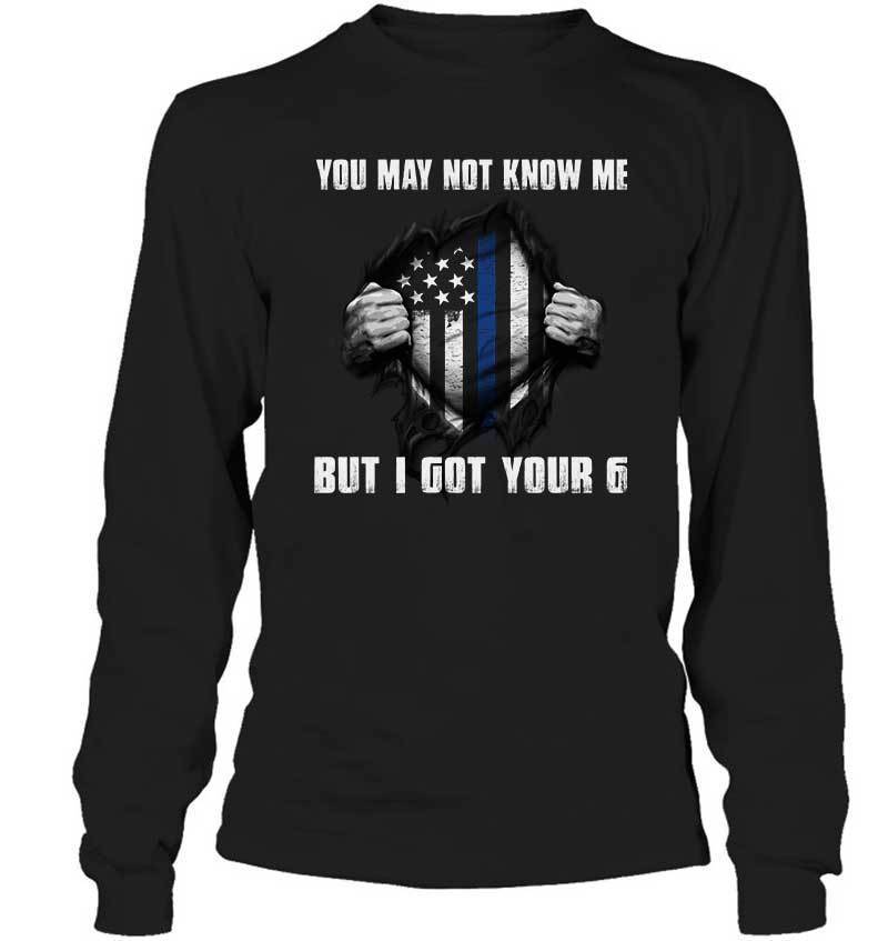 You May Not Know Me I Got Your Six Thin Blue Line Shirt