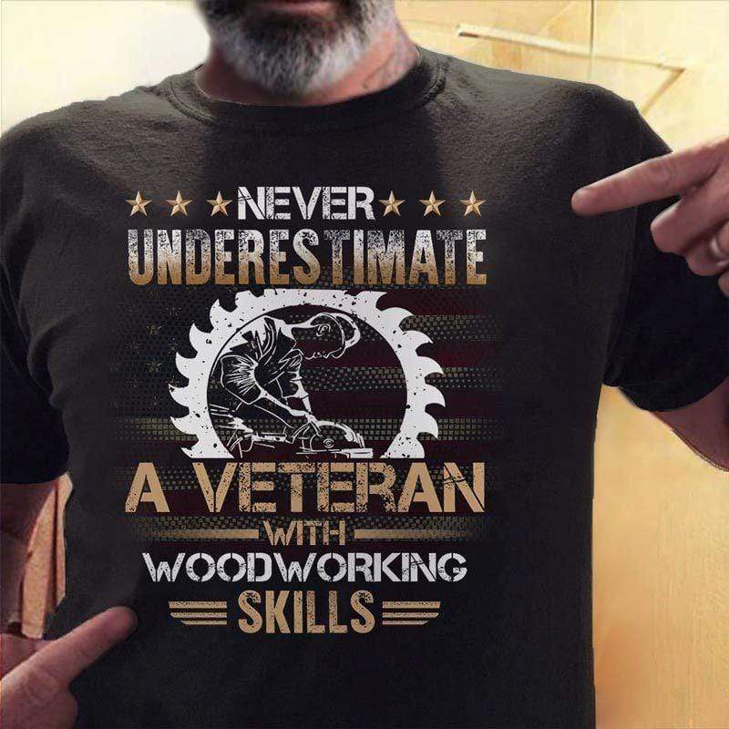 Never Underestimate A Veteran With Wood Working Skill Veteran Shirt